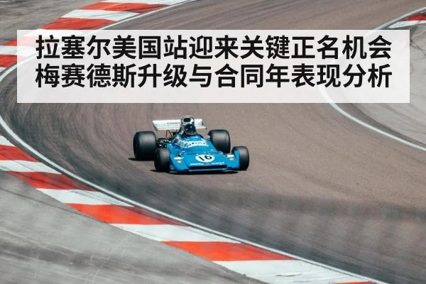 拉塞尔美国站迎来关键正名机会 梅赛德斯升级与合同年表现分析