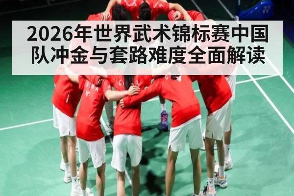 2026年世界武术锦标赛中国队冲金与套路难度全面解读