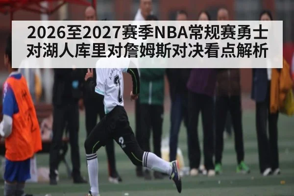 2026至2027赛季NBA常规赛勇士对湖人库里对詹姆斯对决看点解析