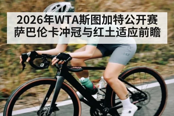2026年WTA斯图加特公开赛萨巴伦卡冲冠与红土适应前瞻