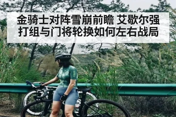 金骑士对阵雪崩前瞻 艾歇尔强打组与门将轮换如何左右战局