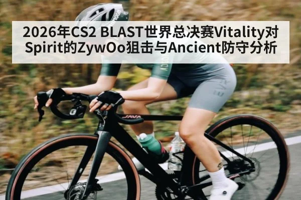 2026年CS2 BLAST世界总决赛Vitality对Spirit的ZywOo狙击与Ancient防守分析