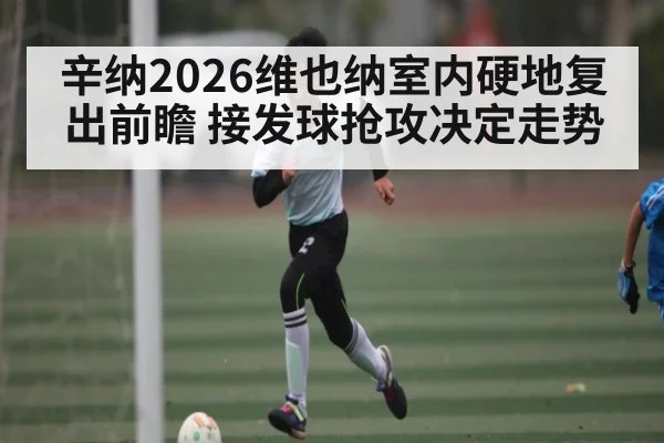 辛纳2026维也纳室内硬地复出前瞻 接发球抢攻决定走势 | MKSPORT